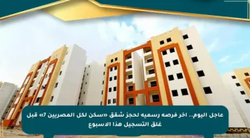 عاجل اليوم.. آخر فرصة رسمية لحجز شقق «سكن لكل المصريين 7» قبل غلق التسجيل هذا الأسبوع